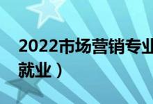 2022市場(chǎng)營(yíng)銷專業(yè)就業(yè)方向有哪些（好不好就業(yè)）