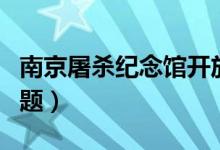 南京屠殺紀(jì)念館開放時間（現(xiàn)在為大家解答問題）