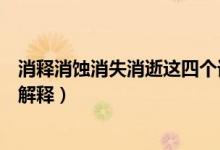 消釋消蝕消失消逝這四個(gè)詞的意思（消釋消蝕消失消逝分別解釋）
