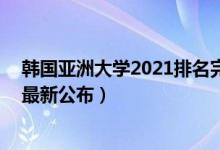 韓國亞洲大學(xué)2021排名完整版（2021亞洲大學(xué)排名100強(qiáng)最新公布）