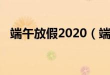 端午放假2020（端午放假2020放假時間）