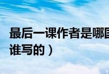 最后一課作者是哪國(guó)人（最后一課是哪個(gè)國(guó)家誰(shuí)寫(xiě)的）