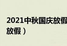 2021中秋國慶放假安排（2021中秋國慶怎么放假）