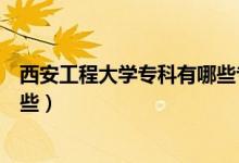 西安工程大學(xué)專科有哪些專業(yè)（西安工程大學(xué)?？茖I(yè)有哪些）