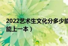 2022藝術(shù)生文化分多少能上一本（預(yù)測2022藝術(shù)生多少分能上一本）