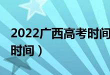 2022廣西高考時(shí)間（2022廣西高考成績公布時(shí)間）