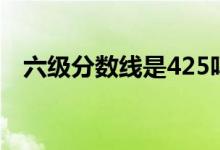 六級(jí)分?jǐn)?shù)線(xiàn)是425嗎（425分是及格線(xiàn)嗎）