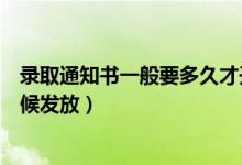 錄取通知書一般要多久才開始發(fā)放（錄取通知書一般什么時候發(fā)放）