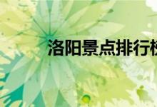 洛陽景點(diǎn)排行榜（洛陽景點(diǎn)推薦）