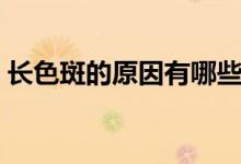 長色斑的原因有哪些(臉上為什么會長色斑)