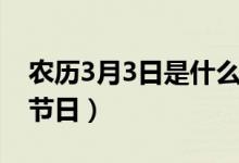 農(nóng)歷3月3日是什么日子（農(nóng)歷3月3日對應的節(jié)日）