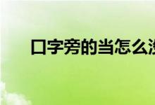 口字旁的當(dāng)怎么沒(méi)有了(打不出來(lái)了)