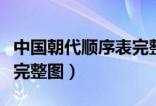 中國(guó)朝代順序表完整圖口訣（中國(guó)朝代順序表完整圖）