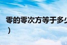 零的零次方等于多少?。愕牧愦畏降扔诙嗌伲?class=