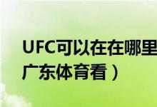 UFC可以在在哪里看呢（UFC可以在PPTV、廣東體育看）