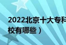 2022北京十大專(zhuān)科學(xué)校排名（最好的大專(zhuān)院校有哪些）