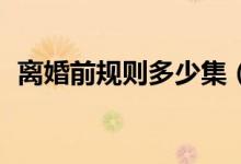 離婚前規(guī)則多少集（34集都市愛情連續(xù)?。?class=