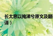 長(zhǎng)太息以掩涕兮原文及翻譯（離騷長(zhǎng)太息以掩涕兮原文及翻譯）