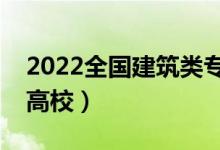 2022全國建筑類專業(yè)大學排名（最好的十大高校）
