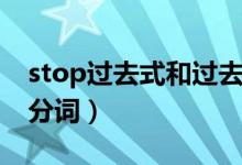 stop過(guò)去式和過(guò)去分詞（stop過(guò)去式和過(guò)去分詞）