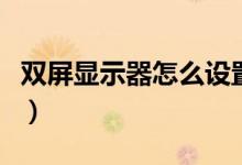 雙屏顯示器怎么設置（電腦雙顯示器怎么設置）