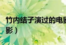 竹內(nèi)結子演過的電影（竹內(nèi)結子出演過什么電影）