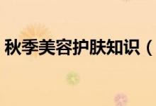 秋季美容護膚知識（秋季美容護膚知識分享）