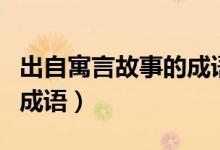出自寓言故事的成語(yǔ)二年級(jí)（出自寓言故事的成語(yǔ)）
