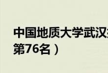 中國地質(zhì)大學武漢排名（2021全國最新排名第76名）