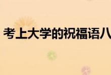 考上大學(xué)的祝福語八個(gè)字（有哪些祝福的話）