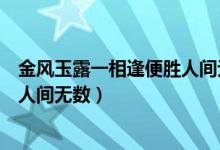 金風(fēng)玉露一相逢便勝人間無數(shù)意思（金風(fēng)玉露一相逢便勝卻人間無數(shù)）