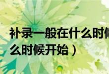 補(bǔ)錄一般在什么時(shí)候開(kāi)始中招（補(bǔ)錄一般在什么時(shí)候開(kāi)始）