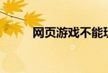 網頁游戲不能玩（祝您游戲愉快）