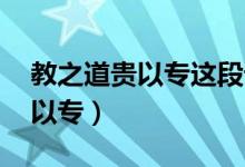 教之道貴以專(zhuān)這段話是什么意思（教之道 貴以專(zhuān)）