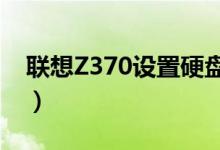 聯(lián)想Z370設(shè)置硬盤(pán)啟動(dòng)（設(shè)置步驟容易學(xué)嗎）