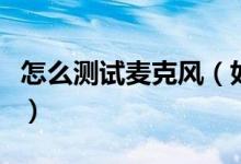 怎么測(cè)試麥克風(fēng)（如何測(cè)試麥克風(fēng)有沒有聲音）