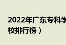 2022年廣東?？茖W(xué)校排名（最新高職高專院校排行榜）