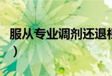 服從專(zhuān)業(yè)調(diào)劑還退檔嗎（服從專(zhuān)業(yè)調(diào)劑啥意思）