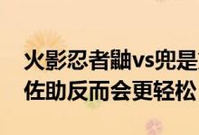 火影忍者鼬vs兜是第幾集（鼬PK仙人兜沒有佐助反而會(huì)更輕松）