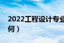 2022工程設(shè)計專業(yè)課程有哪些（就業(yè)前景如何）