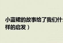 小藍(lán)裙的故事給了我們什么啟發(fā)（小藍(lán)裙的故事給了我們?cè)鯓拥膯l(fā)）
