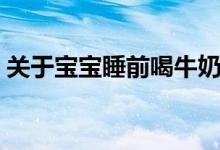 關于寶寶睡前喝牛奶的好處壞處（你要知道）
