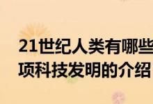 21世紀(jì)人類(lèi)有哪些科技發(fā)明（21世紀(jì)人類(lèi)三項(xiàng)科技發(fā)明的介紹）
