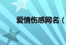 愛情傷感網(wǎng)名（關(guān)于愛情傷感網(wǎng)名）