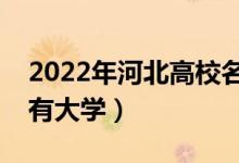 2022年河北高校名單匯總（河北本科?？扑写髮W(xué)）