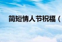 簡(jiǎn)短情人節(jié)祝福（簡(jiǎn)短的情人節(jié)祝福語）
