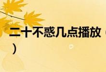二十不惑幾點播放（二十不惑電視劇劇情簡介）