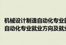 機(jī)械設(shè)計(jì)制造自動(dòng)化專業(yè)就業(yè)前景（2022機(jī)械設(shè)計(jì)制造及其自動(dòng)化專業(yè)就業(yè)方向及就業(yè)前景）