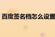百度簽名檔怎么設(shè)置(今天就來(lái)教大家方法)