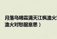 月落烏啼霜滿天江楓漁火對(duì)愁眠賞析（月落烏啼霜滿天江楓漁火對(duì)愁眠意思）
